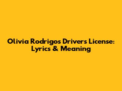 Olivia Rodrigo's "Drivers License": Lyrics & Meaning