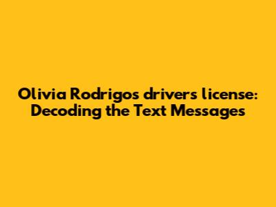 Olivia Rodrigo's "drivers license": Decoding the Text Messages