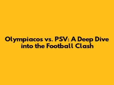 Olympiacos vs. PSV: A Deep Dive into the Football Clash