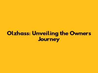 Olzhass: Unveiling the Owner's Journey