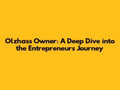 Olzhass Owner: A Deep Dive into the Entrepreneur's Journey