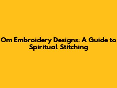 Om Embroidery Designs: A Guide to Spiritual Stitching