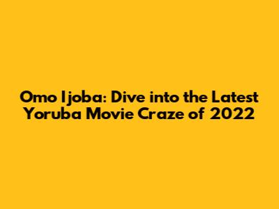 Omo Ijoba: Dive into the Latest Yoruba Movie Craze of 2022