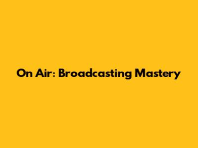 On Air: Broadcasting Mastery