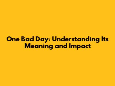 One Bad Day: Understanding Its Meaning and Impact