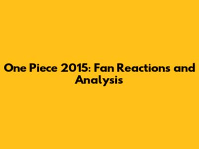One Piece 2015: Fan Reactions and Analysis