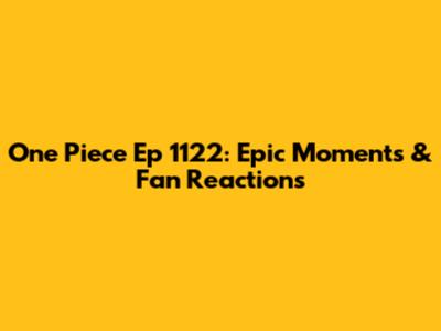 One Piece Ep 1122: Epic Moments & Fan Reactions
