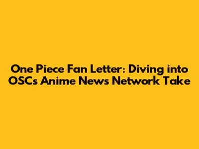 One Piece Fan Letter: Diving into OSC's Anime News Network Take