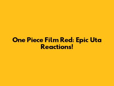 One Piece Film Red: Epic Uta Reactions!