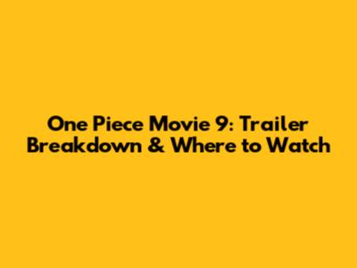 One Piece Movie 9: Trailer Breakdown & Where to Watch