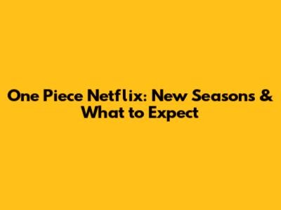 One Piece Netflix: New Seasons & What to Expect