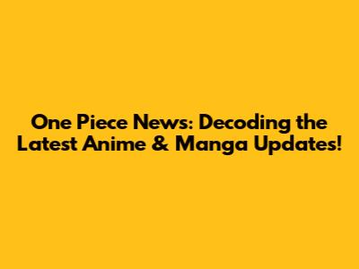 One Piece News: Decoding the Latest Anime & Manga Updates!