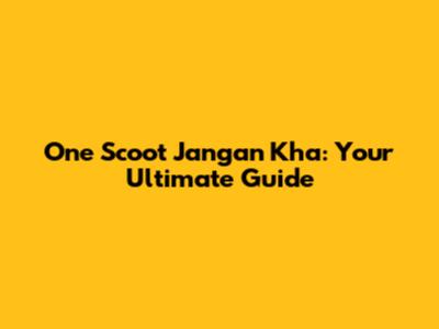 One Scoot Jangan Kha: Your Ultimate Guide