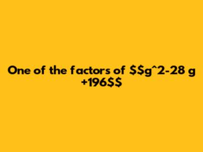 One of the factors of  $g^2-28 g+196$