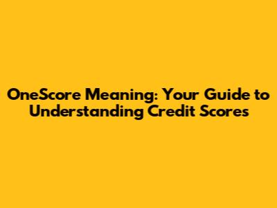 OneScore Meaning: Your Guide to Understanding Credit Scores