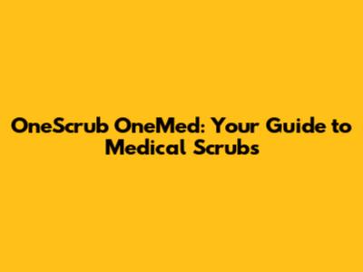 OneScrub OneMed: Your Guide to Medical Scrubs