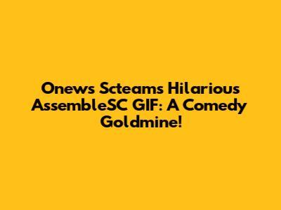 Onews Scteam's Hilarious AssembleSC GIF: A Comedy Goldmine!