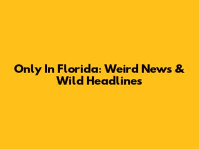 Only In Florida: Weird News & Wild Headlines