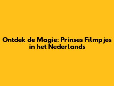 Ontdek de Magie: Prinses Filmpjes in het Nederlands