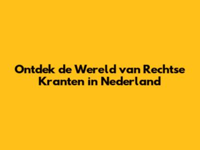 Ontdek de Wereld van Rechtse Kranten in Nederland
