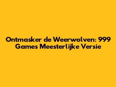 Ontmasker de Weerwolven: 999 Games' Meesterlijke Versie