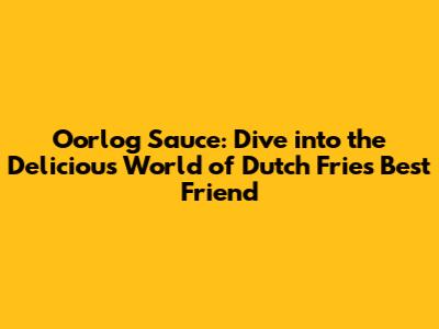 Oorlog Sauce: Dive into the Delicious World of Dutch Fries' Best Friend