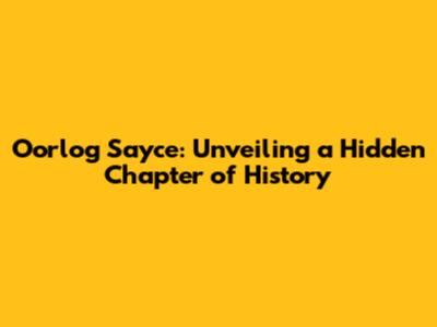 Oorlog Sayce: Unveiling a Hidden Chapter of History