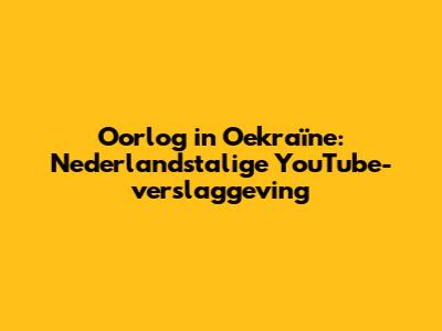 Oorlog in Oekraïne: Nederlandstalige YouTube-verslaggeving