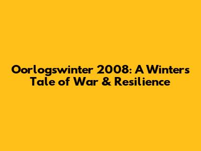 Oorlogswinter 2008: A Winter's Tale of War & Resilience