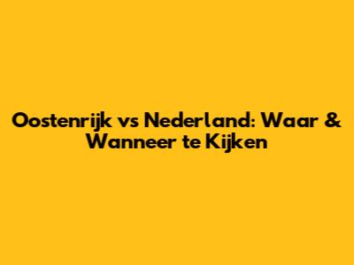 Oostenrijk vs Nederland: Waar & Wanneer te Kijken