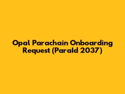 Opal Parachain Onboarding Request (ParaId 2037)