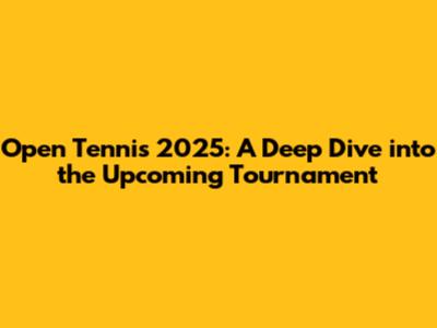 Open Tennis 2025: A Deep Dive into the Upcoming Tournament