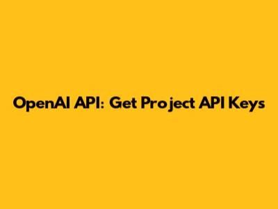 OpenAI API: Get Project API Keys