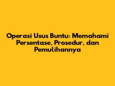 Operasi Usus Buntu: Memahami Persentase, Prosedur, dan Pemulihannya