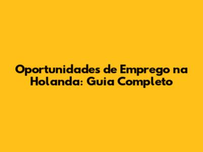 Oportunidades de Emprego na Holanda: Guia Completo