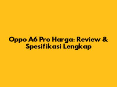 Oppo A6 Pro Harga: Review & Spesifikasi Lengkap