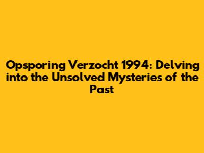 Opsporing Verzocht 1994: Delving into the Unsolved Mysteries of the Past
