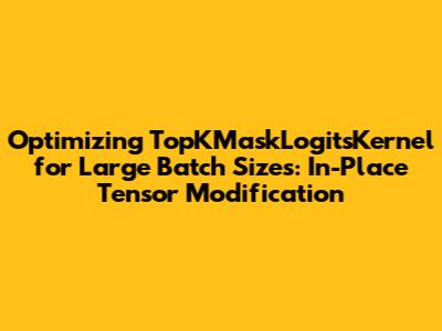 Optimizing TopKMaskLogitsKernel for Large Batch Sizes: In-Place Tensor Modification