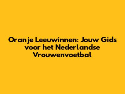 Oranje Leeuwinnen: Jouw Gids voor het Nederlandse Vrouwenvoetbal