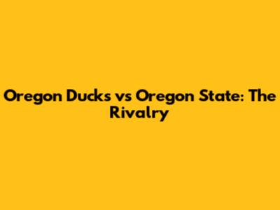 Oregon Ducks vs Oregon State: The Rivalry