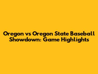 Oregon vs Oregon State Baseball Showdown: Game Highlights