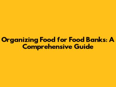 Organizing Food for Food Banks: A Comprehensive Guide
