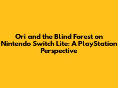 Ori and the Blind Forest on Nintendo Switch Lite: A PlayStation Perspective