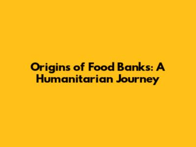 Origins of Food Banks: A Humanitarian Journey