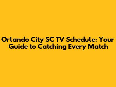 Orlando City SC TV Schedule: Your Guide to Catching Every Match