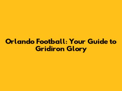 Orlando Football: Your Guide to Gridiron Glory