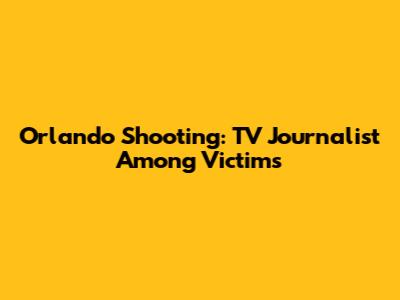 Orlando Shooting: TV Journalist Among Victims