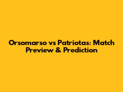 Orsomarso vs Patriotas: Match Preview & Prediction