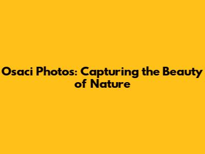 Osaci Photos: Capturing the Beauty of Nature
