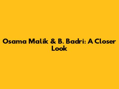 Osama Malik & B. Badri: A Closer Look